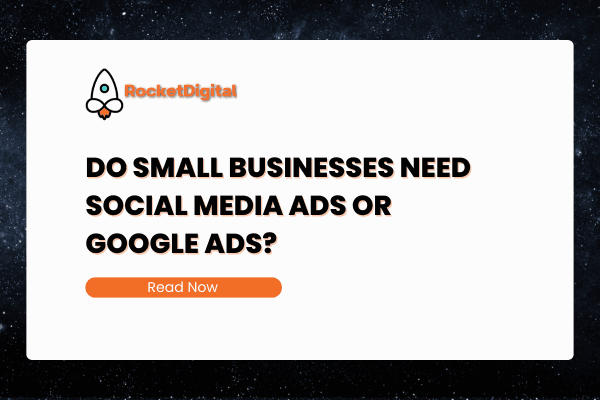 Do Small Businesses Need Social Media Ads or Google Ads?
